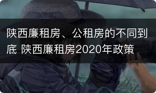 陕西廉租房、公租房的不同到底 陕西廉租房2020年政策