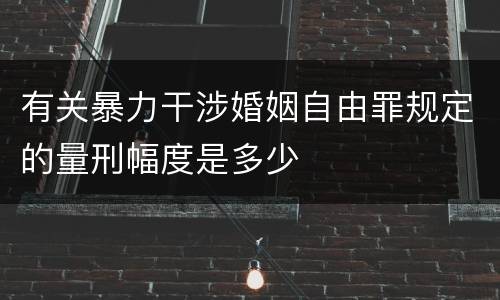 有关暴力干涉婚姻自由罪规定的量刑幅度是多少