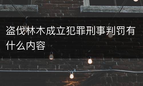 盗伐林木成立犯罪刑事判罚有什么内容