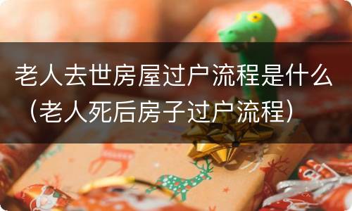 老人去世房屋过户流程是什么（老人死后房子过户流程）