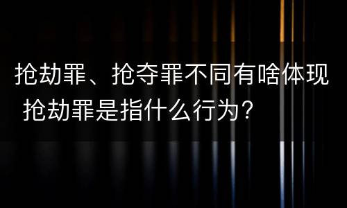 抢劫罪、抢夺罪不同有啥体现 抢劫罪是指什么行为?