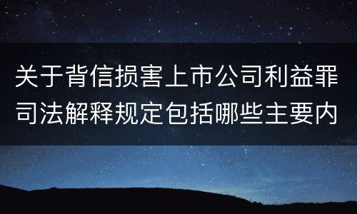 关于背信损害上市公司利益罪司法解释规定包括哪些主要内容