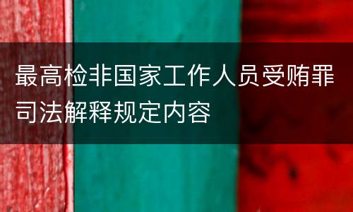 最高检非国家工作人员受贿罪司法解释规定内容