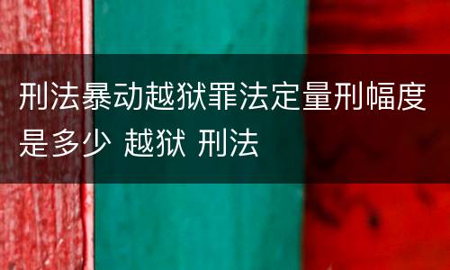 刑法暴动越狱罪法定量刑幅度是多少 越狱 刑法