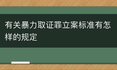 有关暴力取证罪立案标准有怎样的规定