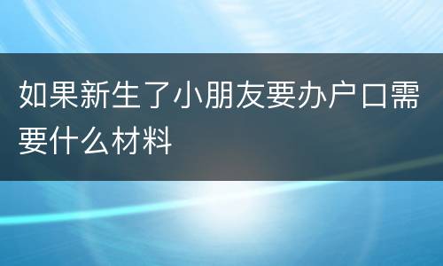 如果新生了小朋友要办户口需要什么材料