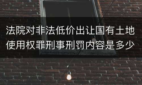 法院对非法低价出让国有土地使用权罪刑事刑罚内容是多少