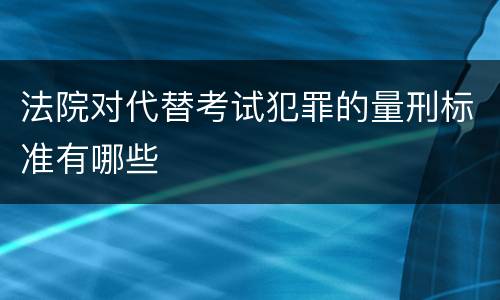 法院对代替考试犯罪的量刑标准有哪些