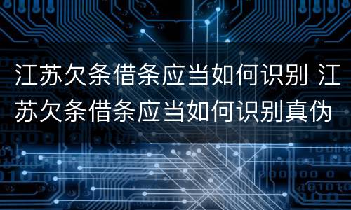 江苏欠条借条应当如何识别 江苏欠条借条应当如何识别真伪