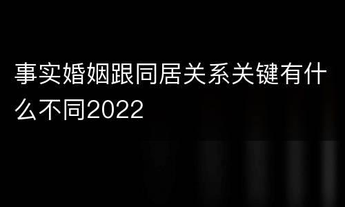 事实婚姻跟同居关系关键有什么不同2022