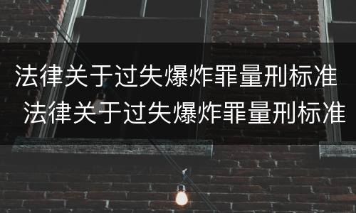 法律关于过失爆炸罪量刑标准 法律关于过失爆炸罪量刑标准是多少