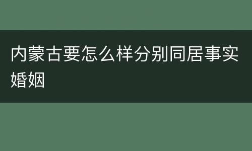 内蒙古要怎么样分别同居事实婚姻