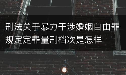 刑法关于暴力干涉婚姻自由罪规定定罪量刑档次是怎样