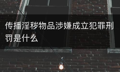 传播淫秽物品涉嫌成立犯罪刑罚是什么