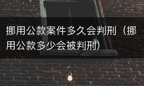 挪用公款案件多久会判刑（挪用公款多少会被判刑）