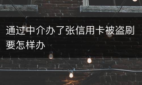 通过中介办了张信用卡被盗刷要怎样办