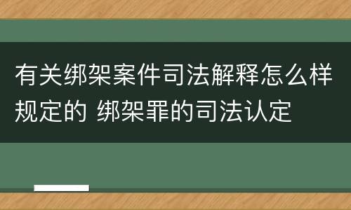 有关绑架案件司法解释怎么样规定的 绑架罪的司法认定