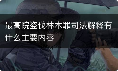 最高院盗伐林木罪司法解释有什么主要内容