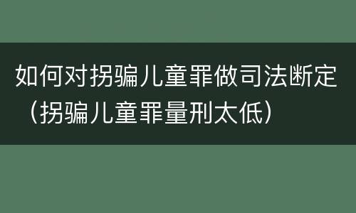 如何对拐骗儿童罪做司法断定（拐骗儿童罪量刑太低）