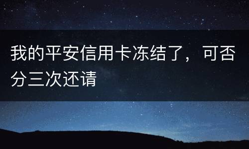 我的平安信用卡冻结了，可否分三次还请