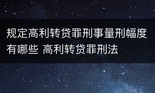 规定高利转贷罪刑事量刑幅度有哪些 高利转贷罪刑法