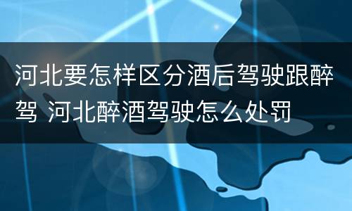 河北要怎样区分酒后驾驶跟醉驾 河北醉酒驾驶怎么处罚