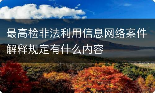 最高检非法利用信息网络案件解释规定有什么内容