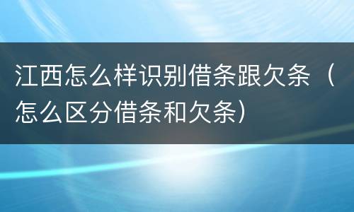 江西怎么样识别借条跟欠条（怎么区分借条和欠条）