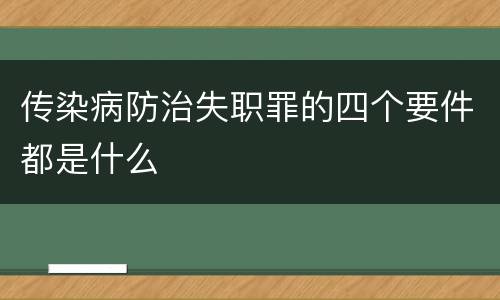 传染病防治失职罪的四个要件都是什么
