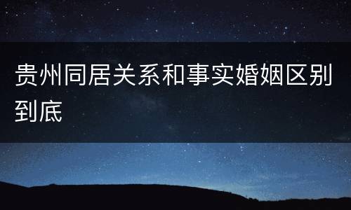 贵州同居关系和事实婚姻区别到底