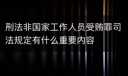 刑法非国家工作人员受贿罪司法规定有什么重要内容