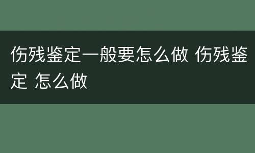 伤残鉴定一般要怎么做 伤残鉴定 怎么做