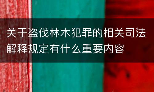 关于盗伐林木犯罪的相关司法解释规定有什么重要内容