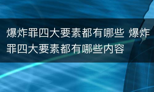 爆炸罪四大要素都有哪些 爆炸罪四大要素都有哪些内容
