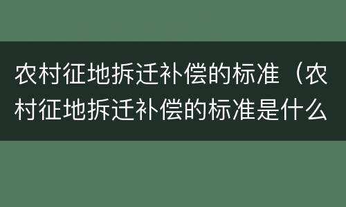 农村征地拆迁补偿的标准（农村征地拆迁补偿的标准是什么）