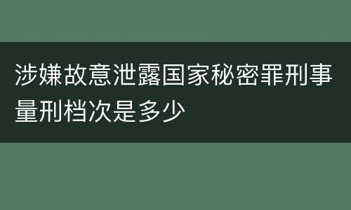 涉嫌故意泄露国家秘密罪刑事量刑档次是多少