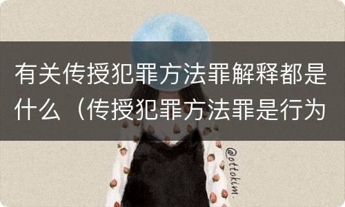 有关传授犯罪方法罪解释都是什么（传授犯罪方法罪是行为犯吗）