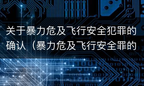 关于暴力危及飞行安全犯罪的确认（暴力危及飞行安全罪的构成要件）