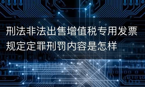 刑法非法出售增值税专用发票规定定罪刑罚内容是怎样