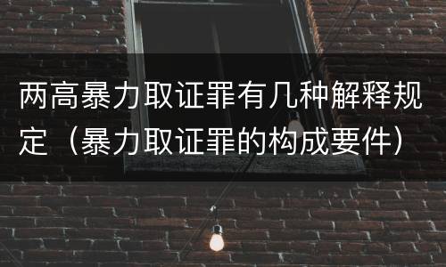 两高暴力取证罪有几种解释规定（暴力取证罪的构成要件）
