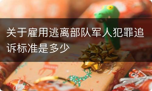 关于雇用逃离部队军人犯罪追诉标准是多少