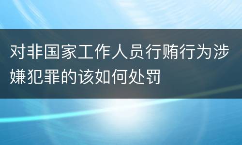 对非国家工作人员行贿行为涉嫌犯罪的该如何处罚