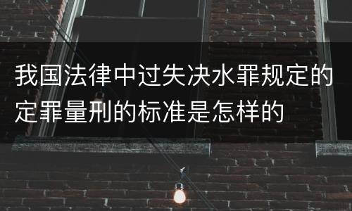 我国法律中过失决水罪规定的定罪量刑的标准是怎样的