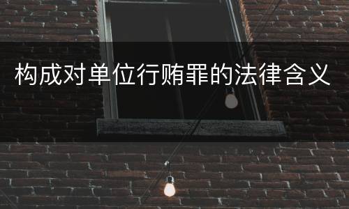 构成对单位行贿罪的法律含义