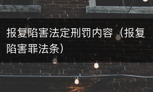 报复陷害法定刑罚内容（报复陷害罪法条）