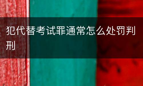 犯代替考试罪通常怎么处罚判刑