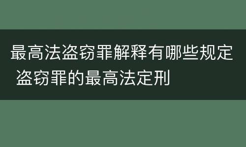 最高法盗窃罪解释有哪些规定 盗窃罪的最高法定刑