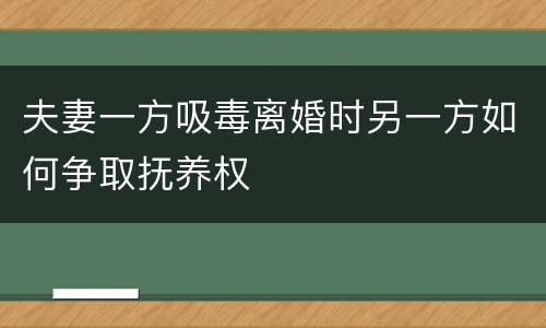 夫妻一方吸毒离婚时另一方如何争取抚养权