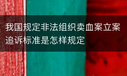 我国规定非法组织卖血案立案追诉标准是怎样规定