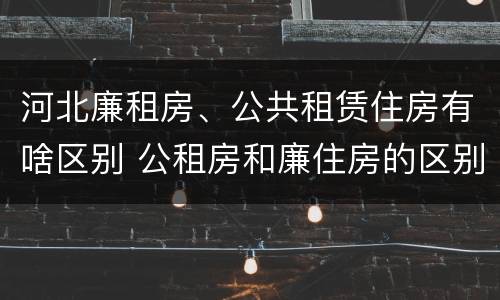 河北廉租房、公共租赁住房有啥区别 公租房和廉住房的区别